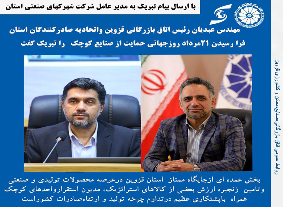 مهندس عبدیان رئیس اتاق بازرگانی قزوین واتحادیه صادرکنندگان استان  ۲۱مردادروزجهانی حمایت ازصنایع کوچک رابه مدیر عامل شرکت شهرکهای صنعتی استان و تمامی فعالان درحوزه صنایع کوچک تبریک گفت