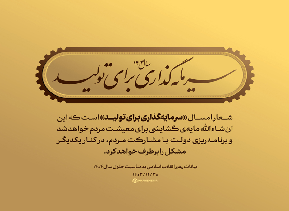 حضرت آیت‌الله خامنه‌ای رهبرمعظم  انقلاب اسلامی در پیامی به‌مناسبت آغاز سال ۱۴۰۴، سال جدید را سال «سرمایه‌گذاری برای تولید» نام‌گذاری کردند.